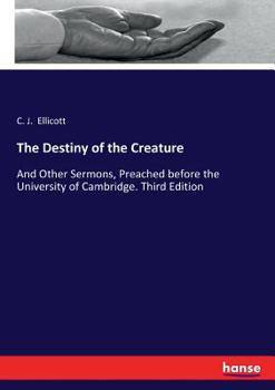 The Destiny of the Creature: And Other Sermons, Preached before the University of Cambridge. Third Edition