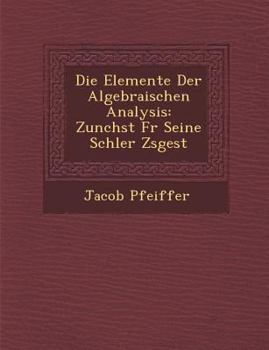 Paperback Die Elemente Der Algebraischen Analysis: Zun Chst Fur Seine Sch Ler Zsgest [German] Book