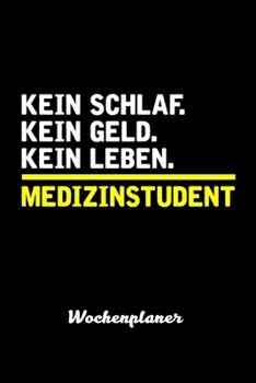 Kein Geld. Kein Schlaf. Kein Leben. Medizinstudent Wochenplaner: Wochenplaner f�r Medizinstudent 52 Wochen perfekt als Medizinstudent Geschenk 6x9 DIN A5