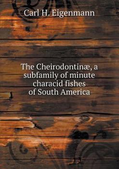 The Cheirodontinae, a Subfamily of Minute Characid Fishes of South America