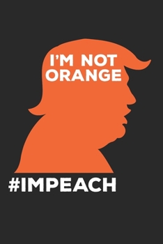 Paperback I'M Not Orange #Impeach Notebook - Anti-Trump Journal Planner Democrats: Funny Impeachment Organizer For Men Women Dot Grid Book