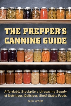 The Prepper's Canning Guide: Affordably Stockpile a Lifesaving Supply of Nutritious, Delicious, Shelf-Stable Foods (Preppers)