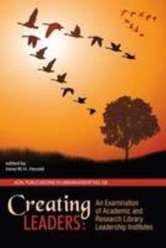 Creating Leaders: An Examination of Academic and Research Library Leadership Institutes - Book #69 of the Publications in Librarianship