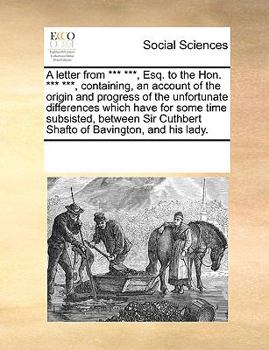 Paperback A Letter from *** ***, Esq. to the Hon. *** ***, Containing, an Account of the Origin and Progress of the Unfortunate Differences Which Have for Some Book