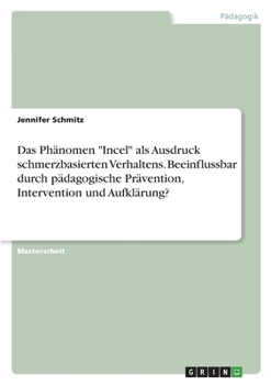 Paperback Das Phänomen "Incel" als Ausdruck schmerzbasierten Verhaltens. Beeinflussbar durch pädagogische Prävention, Intervention und Aufklärung? [German] Book