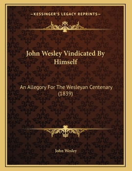 Paperback John Wesley Vindicated By Himself: An Allegory For The Wesleyan Centenary (1839) Book