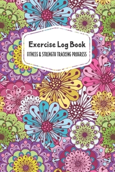 Exercise Log Book Fitness & Strength Tracking Progress: Pink Purple Blue Flowers Themed 90 Day Goal Setting & Workout Tracker for Fitness & Weight Loss
