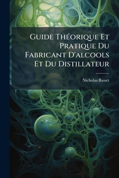 Guide ThÃ(c)orique Et Pratique Du Fabricant D'alcools Et Du Distillateur (French Edition)
