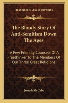 The Bloody Story of Anti-Semitism Down the Ages: A Few Friendly Counsels of a Freethinker to the Members of Our Three Great Religions