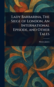 Lady Barbarina, The Siege of London, An International Episode, and Other Tales