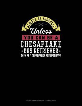 Paperback Always Be Yourself Unless You Can Be A Chesapeake Bay Retriever Then Be A Chesapeake Bay Retriever: Graph Paper Notebook - 1 cm Squares Book