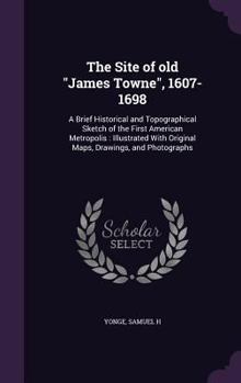 The Site of Old James Towne, 1607-1698: A Brief Historical and Topographical Sketch of the First American Metropolis: Illustrated with Original Maps, Drawings, and Photographs