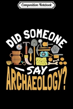 Composition Notebook: Did Someone Say Archaeology - Archeology Archaeologist  Journal/Notebook Blank Lined Ruled 6x9 100 Pages