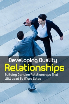 Paperback Developing Quality Relationships: Building Genuine Relationships That Will Lead To More Sales: Assessing The Quality Of Your Current Relationships Book