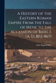 A History of the Eastern Roman Empire From the Fall of Irene to the Accession of Basil I.