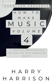 Paperback Harryson Presents How to Make Music: Volume 4: A Complete Walkthrough for Writing and Producing Music Book