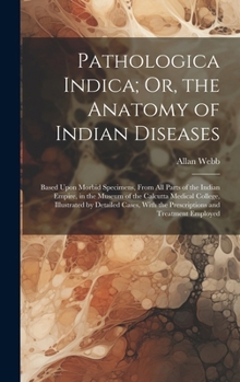 Hardcover Pathologica Indica; Or, the Anatomy of Indian Diseases: Based Upon Morbid Specimens, From All Parts of the Indian Empire, in the Museum of the Calcutt Book