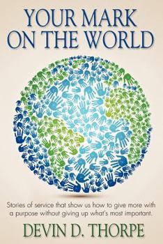 Paperback Your Mark On The World: Stories of service that show us how to give more with a purpose without giving up what's most important. Book