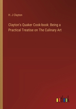 Paperback Clayton's Quaker Cook-book: Being a Practical Treatise on The Culinary Art Book