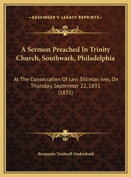 Hardcover A Sermon Preached In Trinity Church, Southwark, Philadelphia: At The Consecration Of Levi Silliman Ives, On Thursday, September 22, 1831 (1831) Book