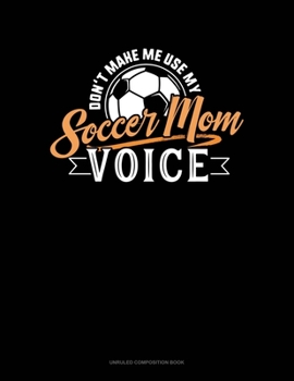 Paperback Don't Make Me Use My Soccer Mom Voice: Unruled Composition Book