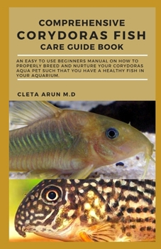 Paperback Comprehensive Corydoras Fish Care Guide Book: An Easy to Use Beginners Manual on How to Properly Breed and Nurture Your Corydoras Aqua Pet Such that Y Book