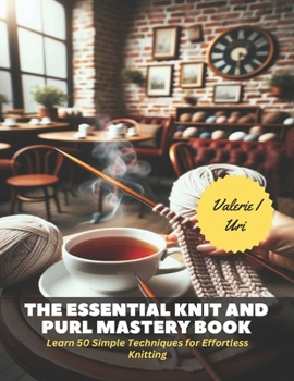 Paperback The Essential Knit and Purl Mastery Book: Learn 50 Simple Techniques for Effortless Knitting Book