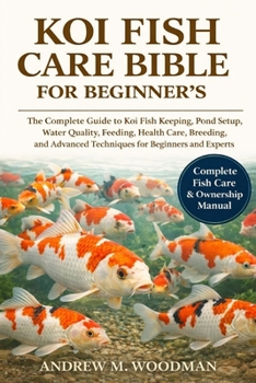 KOI FISH CARE BIBLE FOR BEGINNER'S: The Complete Guide to Koi Fish Keeping, Pond Setup, Water Quality, Feeding, Health Care, Breeding, and Advanced Techniques for Beginners and Experts