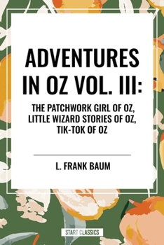 Adventures in Oz: The Patchwork Girl of Oz, Little Wizard Stories of Oz, Tik-Tok of Oz