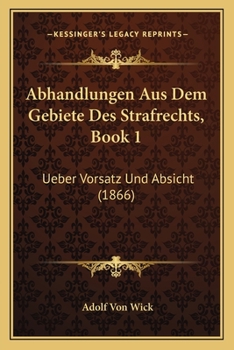 Abhandlungen Aus Dem Gebiete Des Strafrechts, Book 1: Ueber Vorsatz Und Absicht (1866)