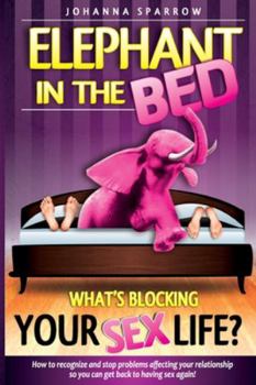 Paperback The Elephant In The Bed; What's Blocking Your Sex Life?: How to Recognize and Stop Problems Affecting Your Relationship So You Can Get Back to Having Book