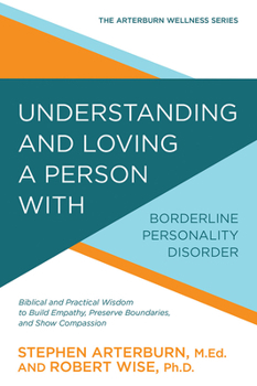 Understanding and Loving a Person with Borderline Personality Disorder: Biblical and Practical Wisdom to Build Empathy, Preserve Boundaries, and Show Compassion - Book  of the Arterburn Wellness