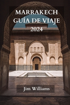 Marrakech Guía de Viaje 2024: La guía actualizada definitiva sobre todo lo que hay que saber y hacer en Marrakech