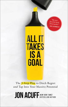 Hardcover All It Takes Is a Goal: The 3-Step Plan to Ditch Regret and Tap Into Your Massive Potential Book