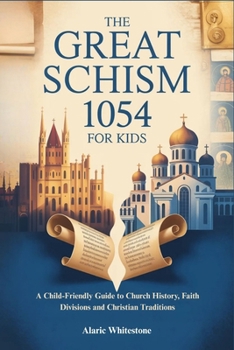 THE GREAT SCHISM 1054 FOR KIDS: A Child-Friendly Guide to Church History, Faith Divisions and Christian Traditions
