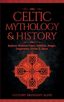 Paperback Celtic Mythology & History: Explore Timeless Tales, Folklore, Religion, Magic, Legendary Stories & More: Ireland, Scotland, Great Britain, Wales Book