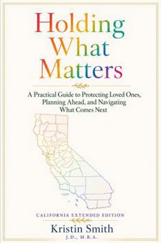 Hardcover Holding What Matters: California Extended Edition: A Practical Guide to Protecting Loved Ones, Planning Ahead, and Navigating What Comes Next Book