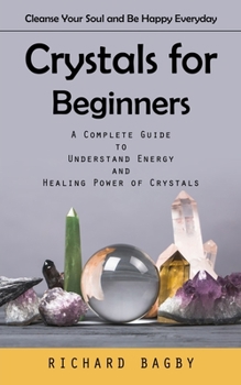 Paperback Crystals for Beginners: Cleanse Your Soul and Be Happy Everyday (A Complete Guide to Understand Energy and Healing Power of Crystals) Book