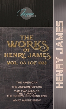 The Works of Henry James, Vol. 03 (of 03): The American; The Aspern Papers; The Two Magics: The Turn of the Screw. Covering End; What Maisie Knew