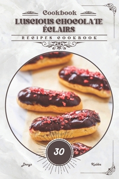 Luscious Chocolate Éclairs: Recipes cookbook