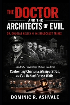 The Doctor and the Architects of Evil:Dr. Douglas Kelley at the Holocaust Trials: Inside the Psychology of Nazi Leaders:Confronting Charisma, Manipulation, and Evil Behind Prison Walls
