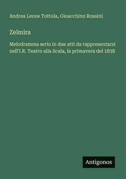 Paperback Zelmira: Melodramma serio in due atti da rappresentarsi nell'I.R. Teatro alla Scala, la primavera del 1838 [Italian] Book