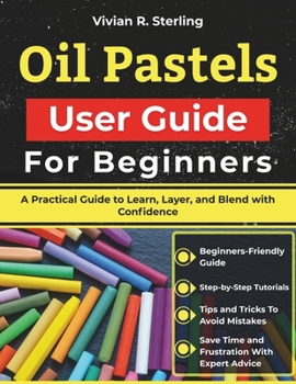 Paperback Oil Pastels User Guide For Beginners: A Practical Guide to Learn, Layer, and Blend with Confidence Book
