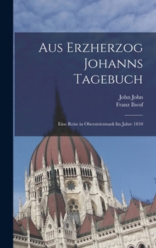 Hardcover Aus Erzherzog Johanns Tagebuch: Eine Reise in Obersteiermark Im Jahre 1810 [German] Book