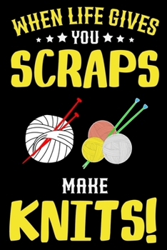 When Life Gives You Scraps Make Knits: Knitting lined journal Gifts Idea. Best Lined Journal gifts for Knitters who loves Knitting. This Funny Knit ... the perfect Lined Journal Gifts For Knitter.