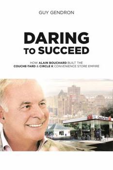 Paperback Daring to Succeed: How Alain Bouchard Built the Couche-Tard & Circle K Convenience Store Empire Book