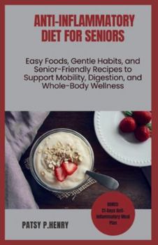 ANTI-INFLAMMATORY DIET FOR SENIORS: Easy Foods, Gentle Habits, and Senior-Friendly Recipes to Support Mobility, Digestion, and Whole-Body Wellness