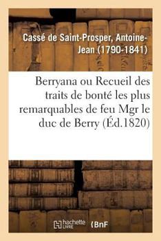 Paperback Berryana, Ou Recueil Des Traits de Bonté Les Plus Remarquables de Feu Monseigneur Le Duc de Berry: Suivi de Pièces Et de Lettres Inédites, Précédé d'U [French] Book