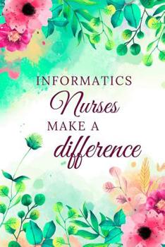 Informatics Nurses Make A Difference: Informatics Nurse Journal, Informatics Nurse Gifts, Informatics Nurse Appreciation Gifts, Informatics Nurse Notebook (6 x 9 Lined Notebook, 120 pages)
