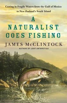 Hardcover A Naturalist Goes Fishing: Casting in Fragile Waters from the Gulf of Mexico to New Zealand's South Island Book